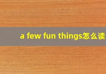 a few fun things怎么读